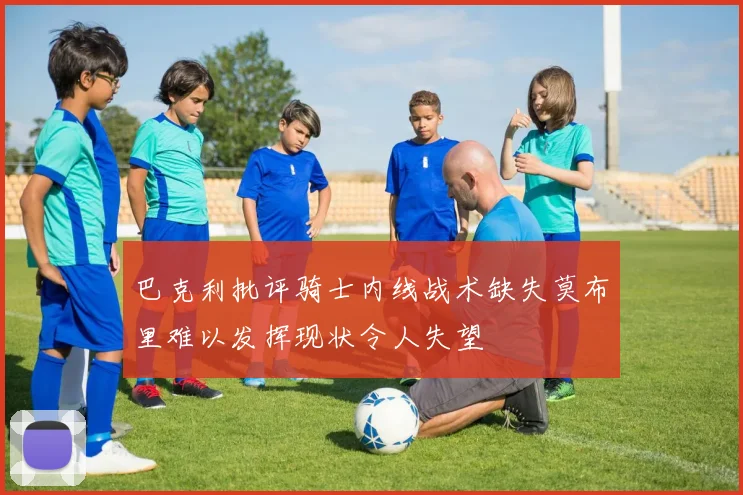 巴克利批评骑士内线战术缺失莫布里难以发挥现状令人失望