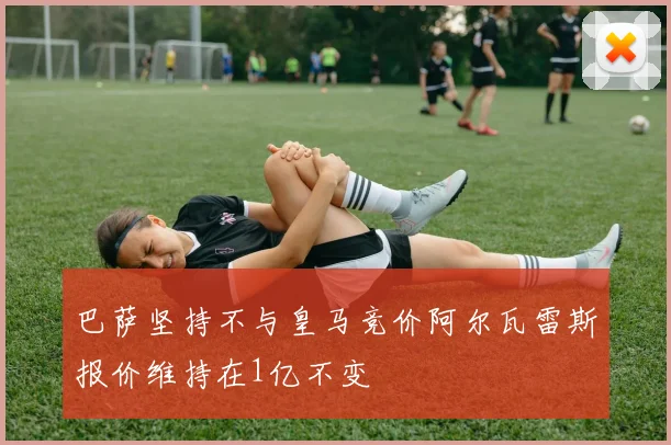 巴萨坚持不与皇马竞价阿尔瓦雷斯报价维持在1亿不变