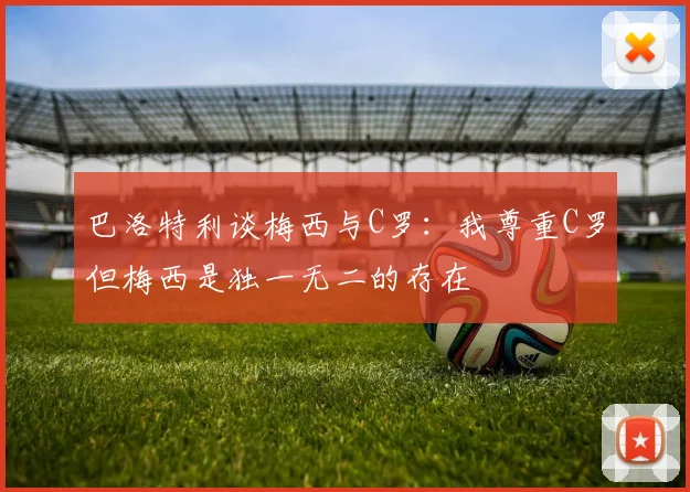 巴洛特利谈梅西与C罗：我尊重C罗但梅西是独一无二的存在