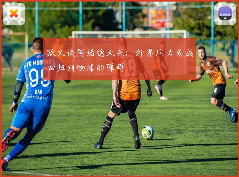 欧文谈阿诺德未来:外界压力或成回归利物浦的障碍