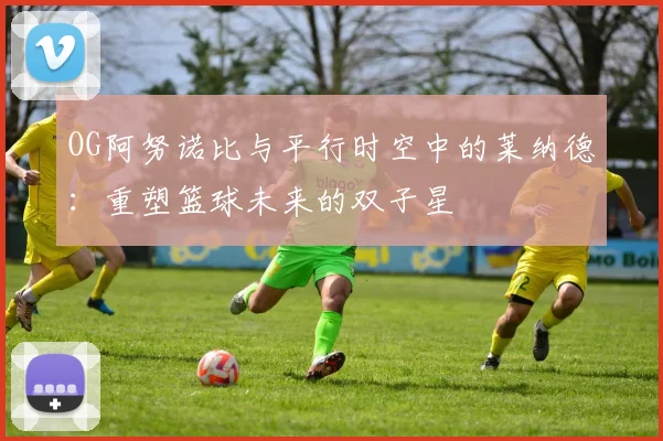 OG阿努诺比与平行时空中的莱纳德：重塑篮球未来的双子星
