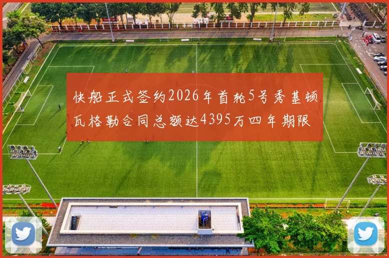 快船正式签约2026年首轮5号秀基顿瓦格勒合同总额达4395万四年期限