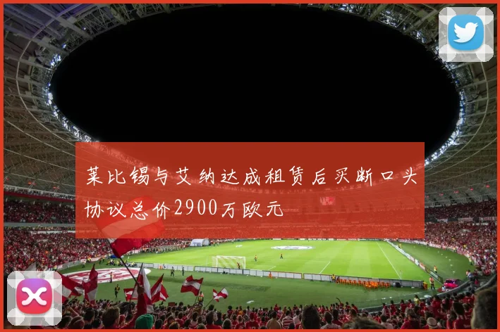 莱比锡与艾纳达成租赁后买断口头协议总价2900万欧元