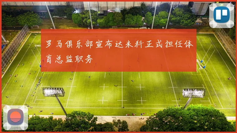 罗马俱乐部宣布达米科正式担任体育总监职务
