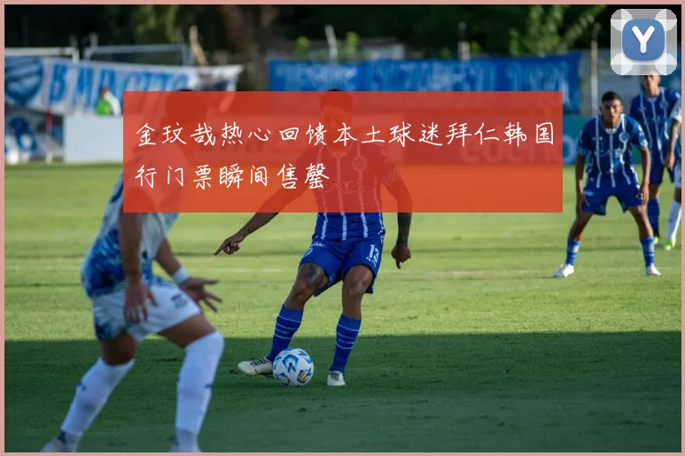 金玟哉热心回馈本土球迷拜仁韩国行门票瞬间售罄