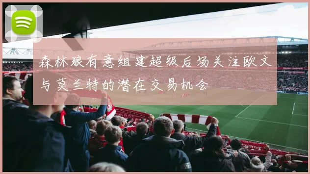 森林狼有意组建超级后场关注欧文与莫兰特的潜在交易机会