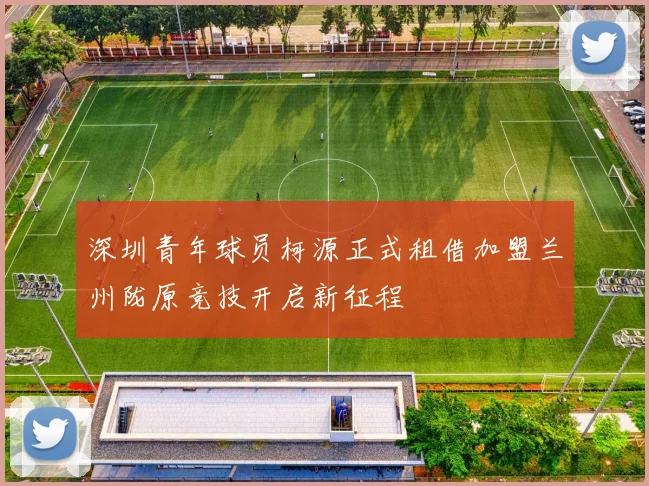 深圳青年球员柯源正式租借加盟兰州陇原竞技开启新征程