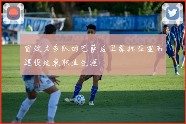 曾效力多队的巴萨后卫蒙托亚宣布退役结束职业生涯