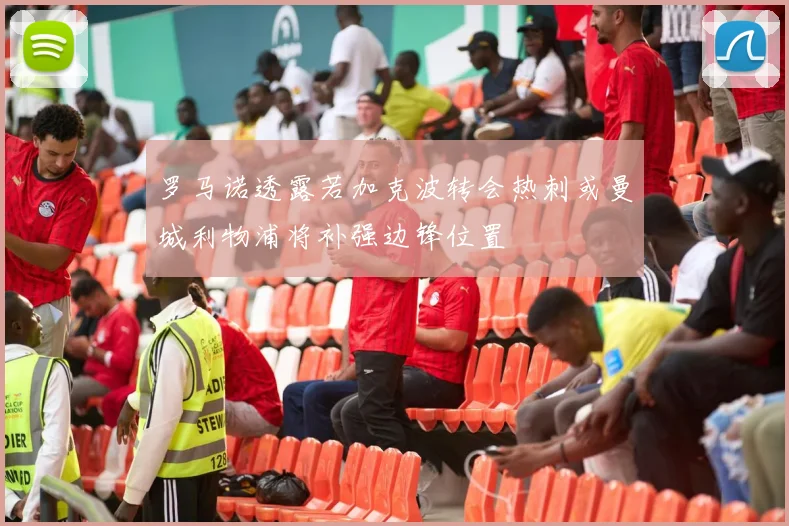 罗马诺透露若加克波转会热刺或曼城利物浦将补强边锋位置