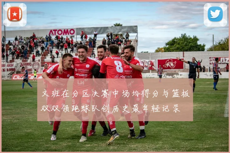 文班在分区决赛中场均得分与篮板双双领跑球队创历史最年轻记录