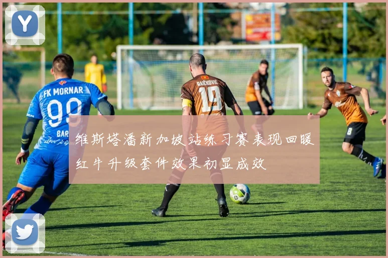 维斯塔潘新加坡站练习赛表现回暖红牛升级套件效果初显成效